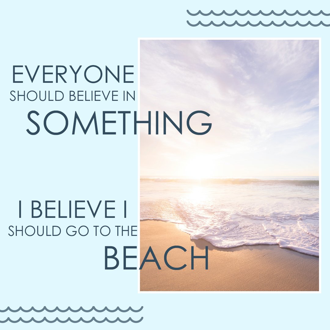Everyone Should believe in something, i believe i should go to the beach